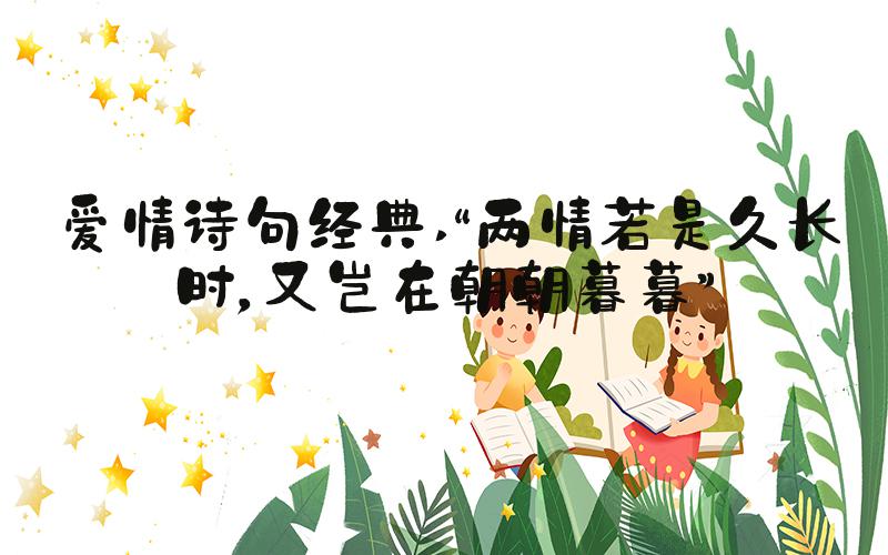 爱情诗句经典 “两情若是久长时，又岂在朝朝暮暮”