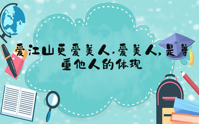 爱江山更爱美人 爱美人，是尊重他人的体现
