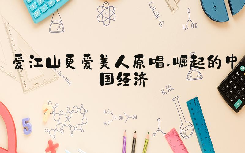 爱江山更爱美人原唱 崛起的中国经济