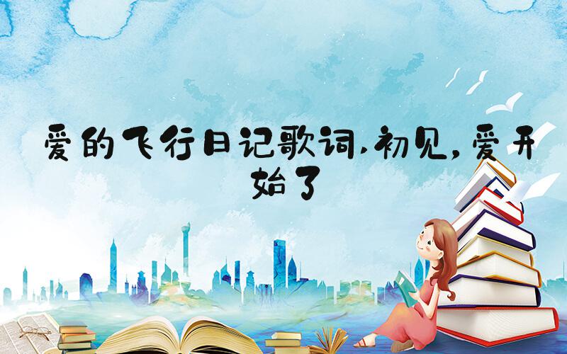 爱的飞行日记歌词 初见，爱开始了