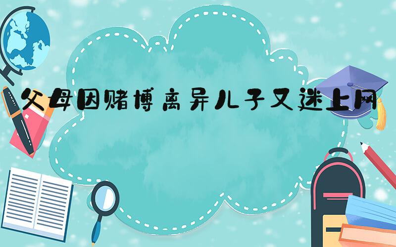 父母因赌博离异儿子又迷上网赌