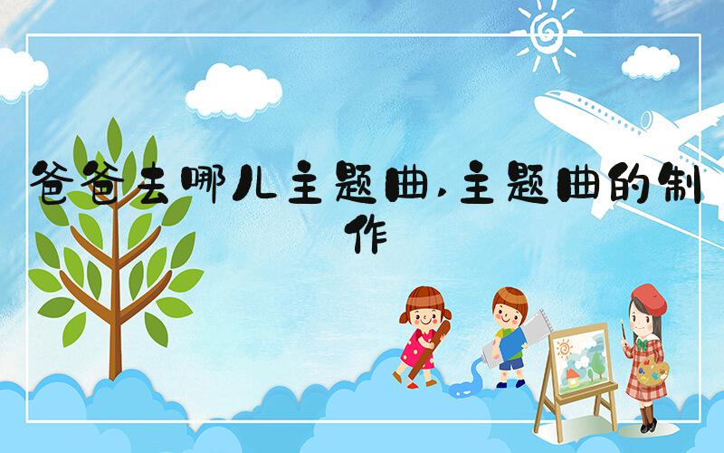 爸爸去哪儿主题曲 主题曲的制作