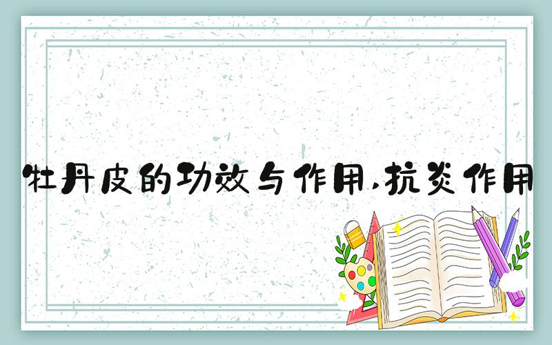 牡丹皮的功效与作用 抗炎作用