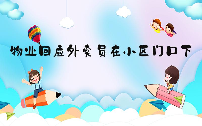 物业回应外卖员在小区门口下跪