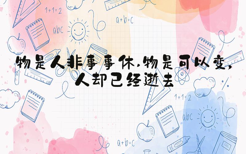 物是人非事事休 物是可以变，人却已经逝去