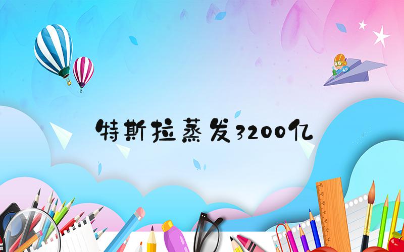 特斯拉蒸发3200亿