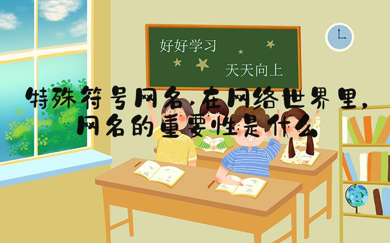 特殊符号网名 在网络世界里，网名的重要性是什么
