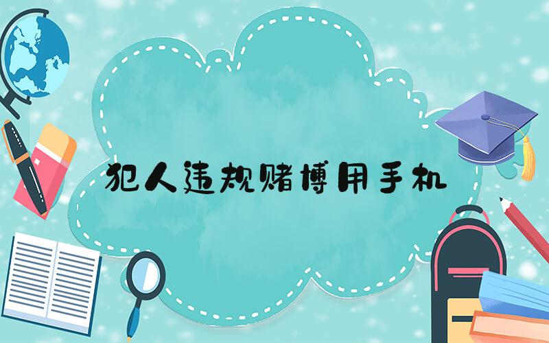 犯人违规赌博用手机