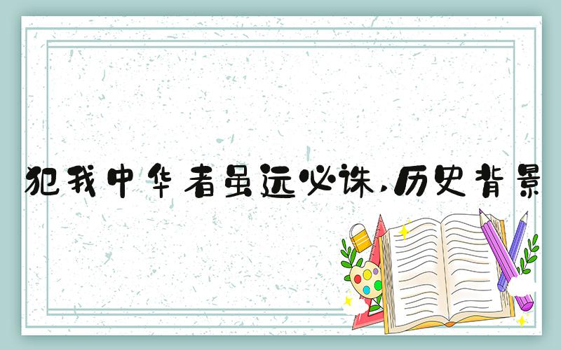 犯我中华者虽远必诛 历史背景