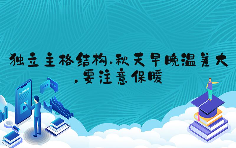 独立主格结构 秋天早晚温差大，要注意保暖