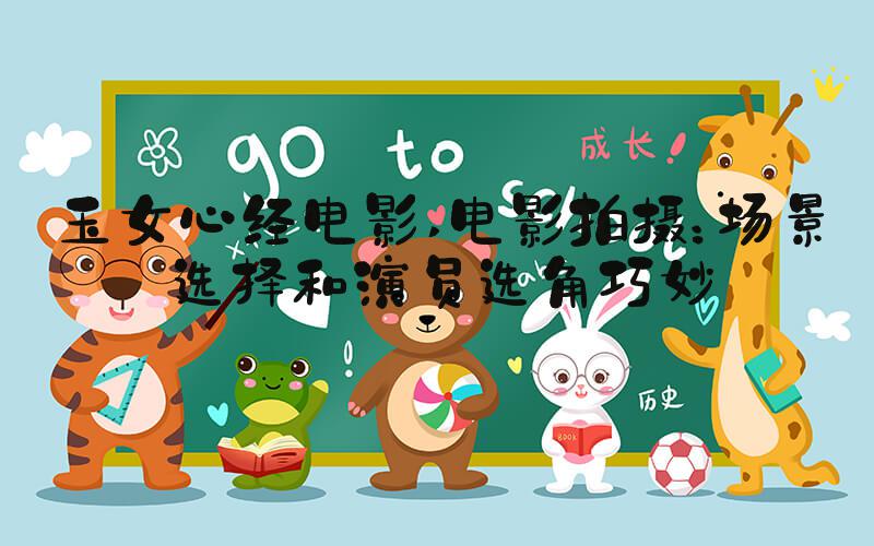 玉女心经电影 电影拍摄：场景选择和演员选角巧妙