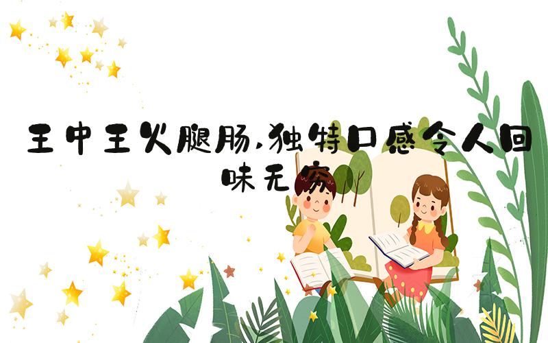 王中王火腿肠 独特口感令人回味无穷