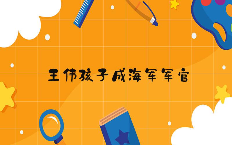 王伟孩子成海军军官