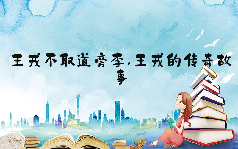 王戎不取道旁李 王戎的传奇故事