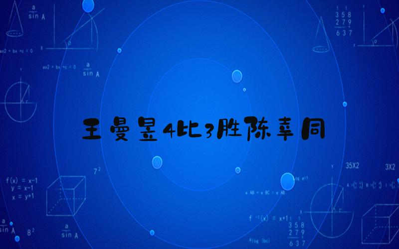 王曼昱4比3胜陈幸同