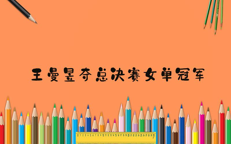 王曼昱夺总决赛女单冠军