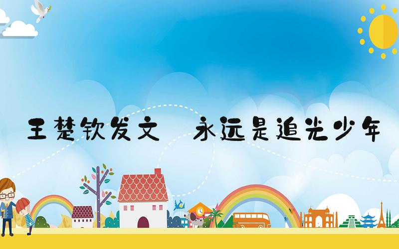 王楚钦发文:永远是追光少年