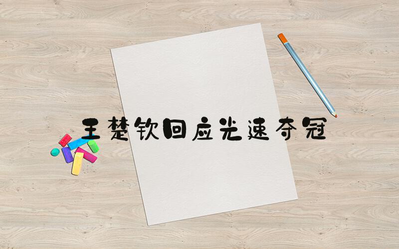 王楚钦回应光速夺冠