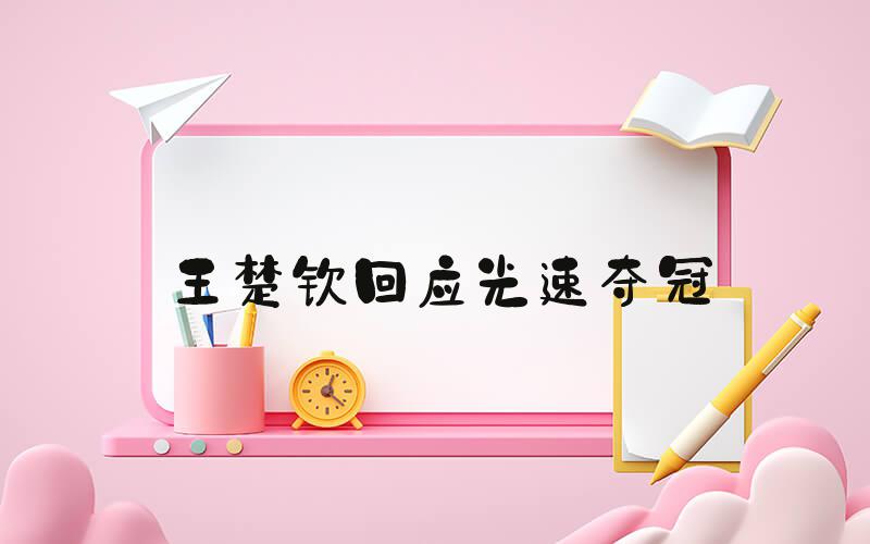 王楚钦回应光速夺冠