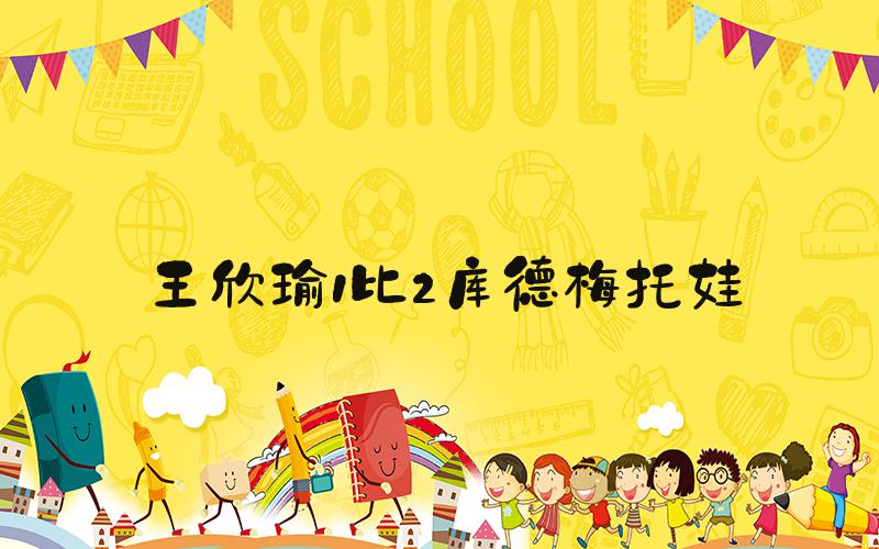 王欣瑜1比2库德梅托娃