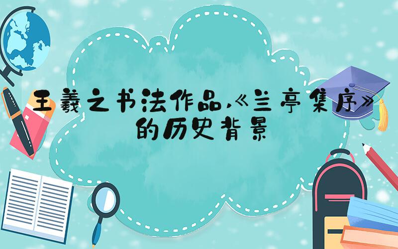 王羲之书法作品 《兰亭集序》的历史背景