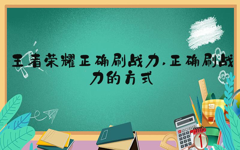 王者荣耀正确刷战力 正确刷战力的方式