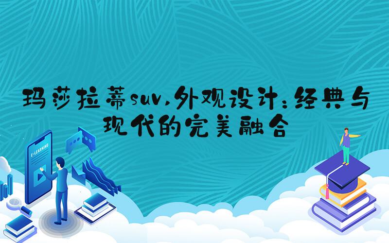 玛莎拉蒂suv 外观设计：经典与现代的完美融合