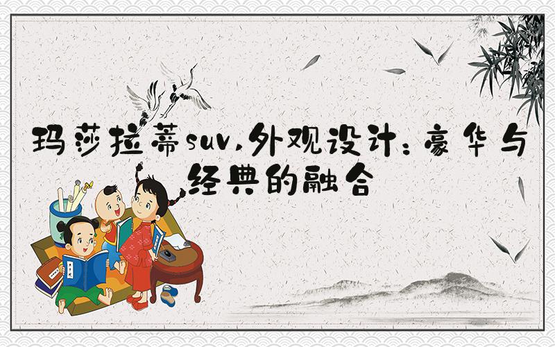 玛莎拉蒂suv 外观设计：豪华与经典的融合