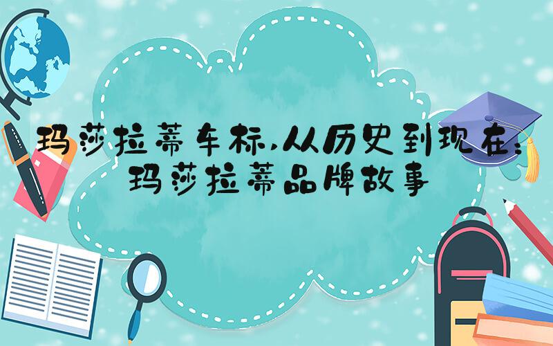玛莎拉蒂车标 从历史到现在：玛莎拉蒂品牌故事