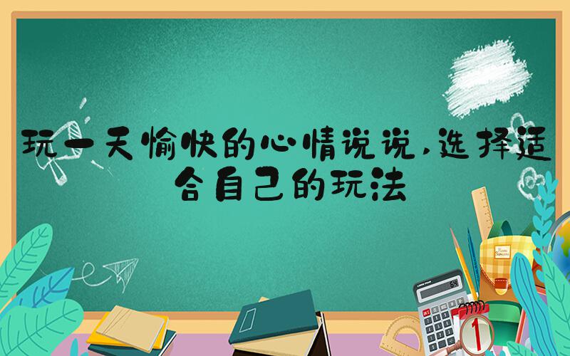 玩一天愉快的心情说说 选择适合自己的玩法