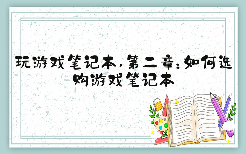 玩游戏笔记本 第二章：如何选购游戏笔记本