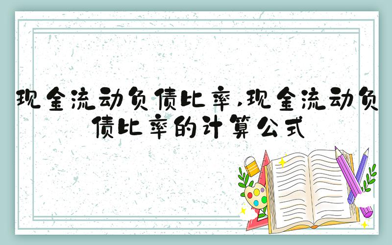 现金流动负债比率 现金流动负债比率的计算公式