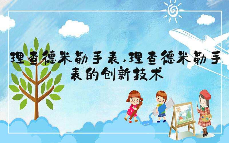 理查德米勒手表 理查德米勒手表的创新技术
