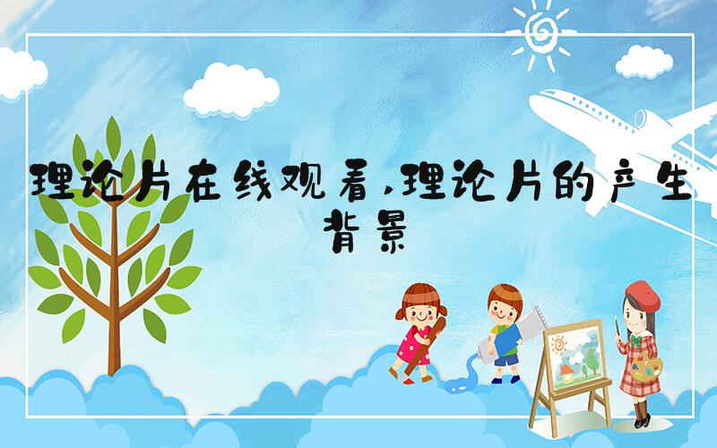理论片在线观看 理论片的产生背景