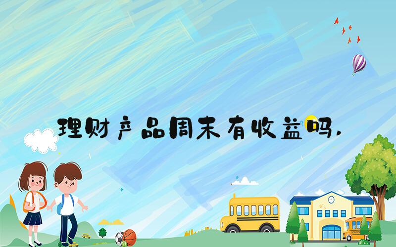 理财产品周末有收益吗 