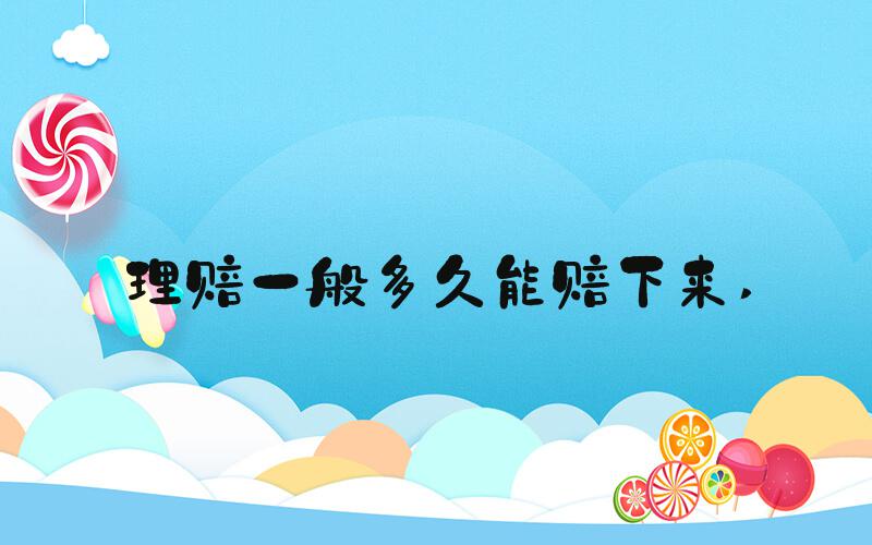 理赔一般多久能赔下来 