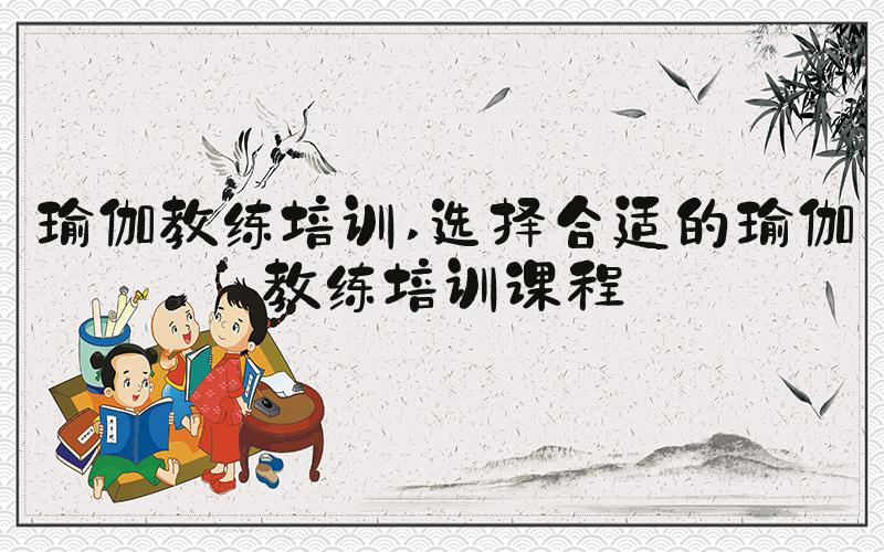 瑜伽教练培训 选择合适的瑜伽教练培训课程