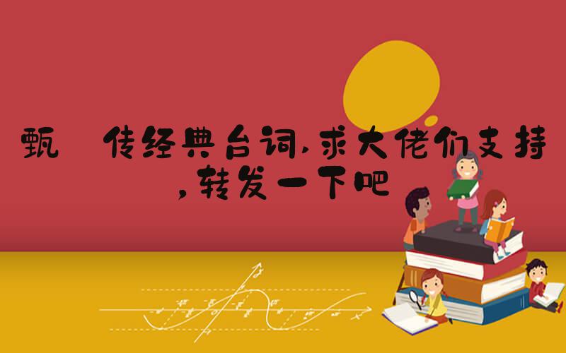 甄嬛传经典台词 求大佬们支持，转发一下吧