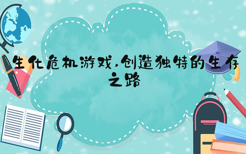 生化危机游戏 创造独特的生存之路