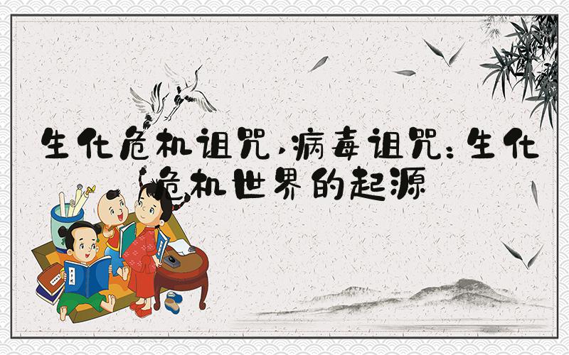 生化危机诅咒 病毒诅咒：生化危机世界的起源