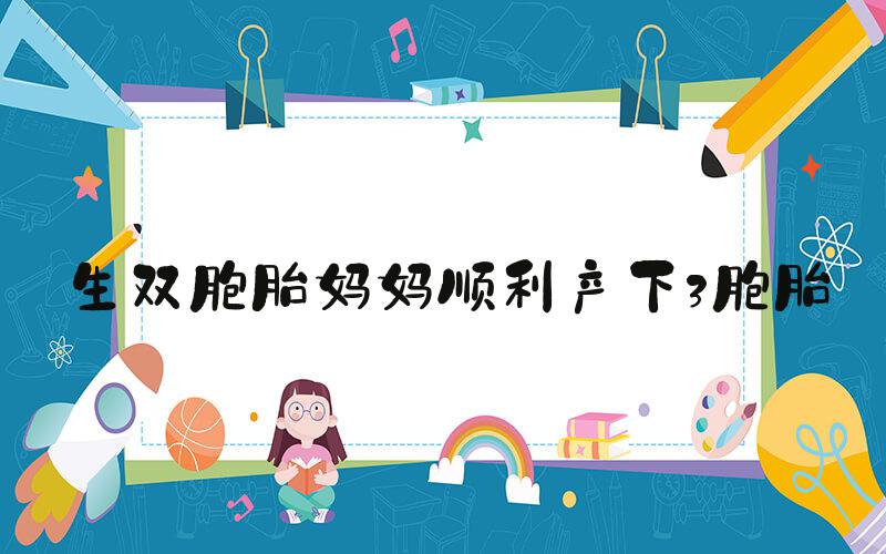 生双胞胎妈妈顺利产下3胞胎