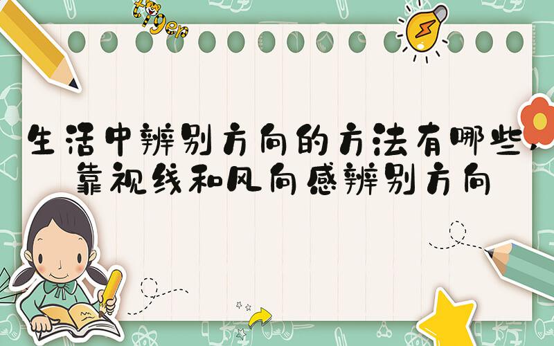 生活中辨别方向的方法有哪些 靠视线和风向感辨别方向