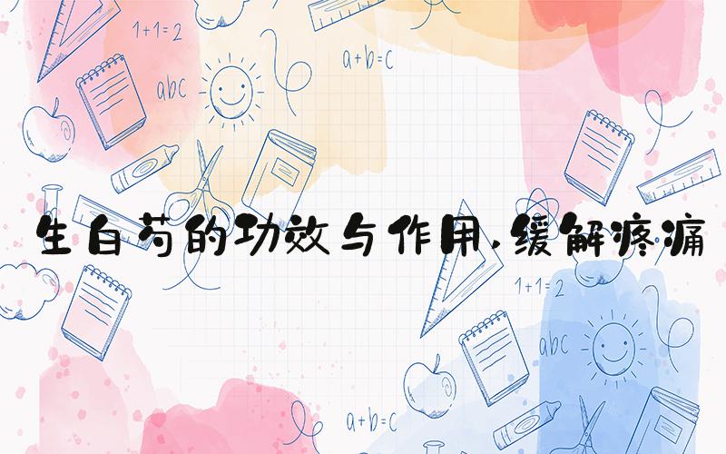 生白芍的功效与作用 缓解疼痛