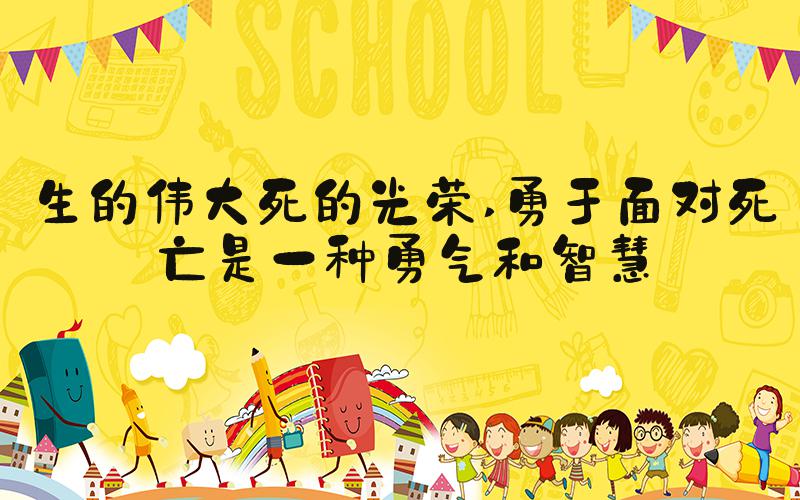 生的伟大死的光荣 勇于面对死亡是一种勇气和智慧