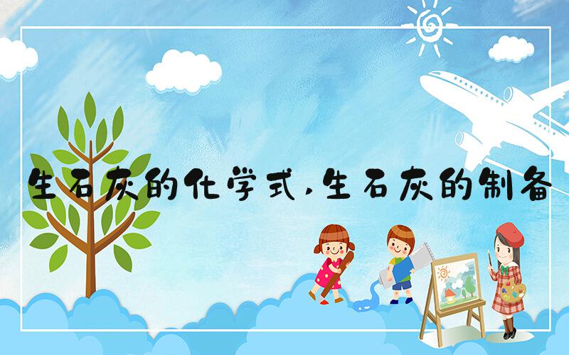 生石灰的化学式 生石灰的制备