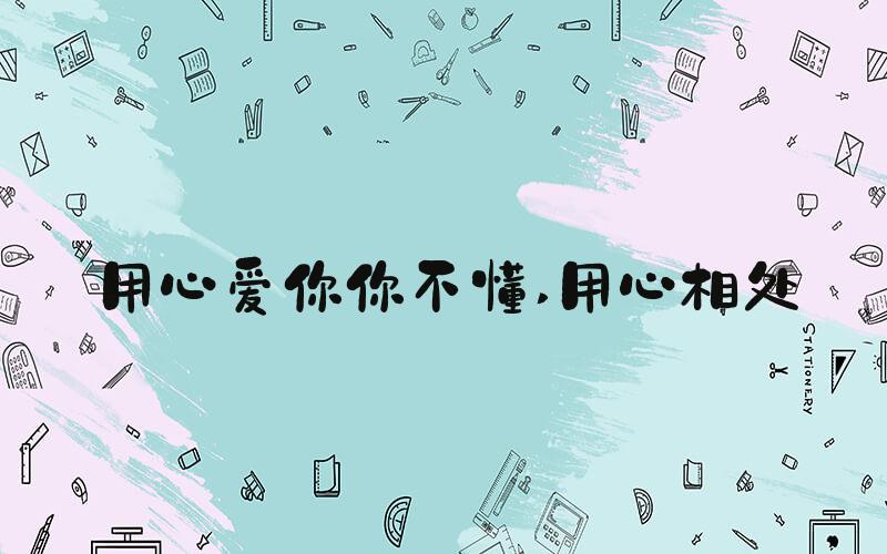 用心爱你你不懂 用心相处
