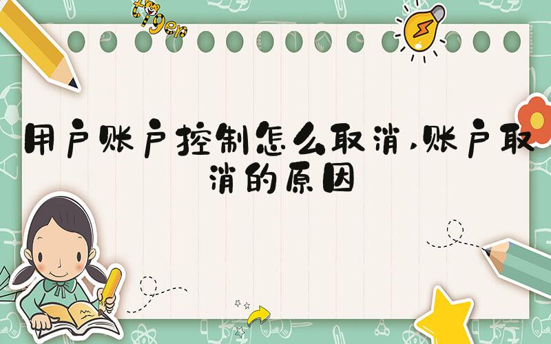 用户账户控制怎么取消 账户取消的原因