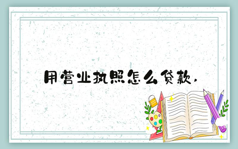 用营业执照怎么贷款 