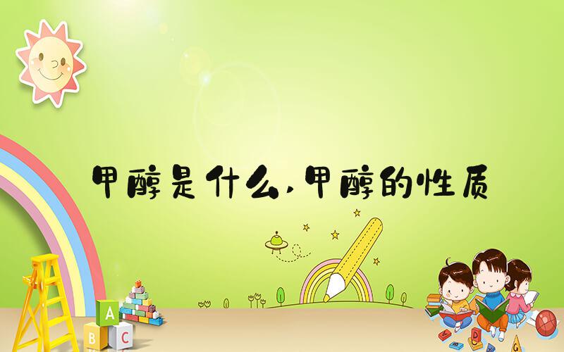 甲醇是什么 甲醇的性质