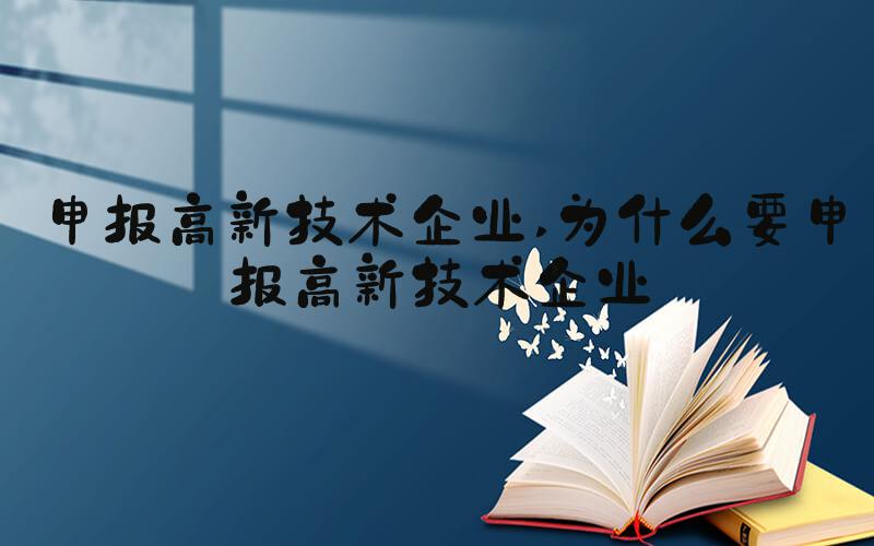 申报高新技术企业 为什么要申报高新技术企业